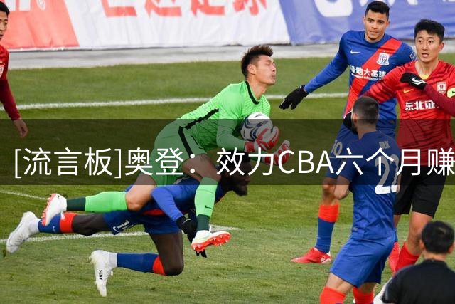 [流言板]奥登：效力CBA六个月赚了100万刀，每天都要抽一整包烟
